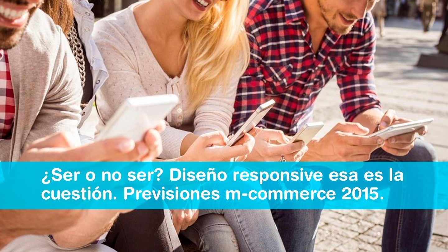 Lee más sobre el artículo ¿Ser o no ser? Diseño responsive esa es la cuestión. Previsiones m-commerce 2015.